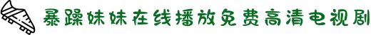 暴躁妹妹在线播放免费高清电视剧
